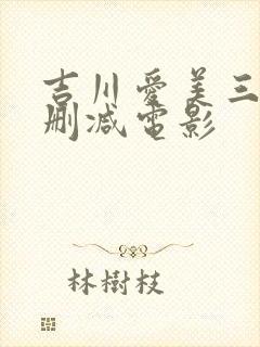 吉川爱美三级无删减电影