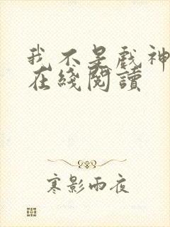 我不是戏神小说在线阅读