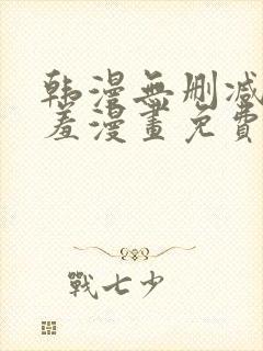 韩漫无删减无遮羞漫画免费大全