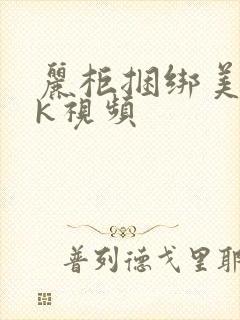 丽柜捆绑美女vk视频