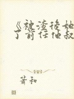 《被渣后她嫁给了前任他叔》