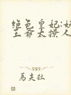 绝色皇妃:妖孽王爷太撩人