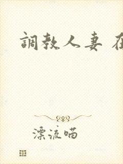 调教人妻 在线