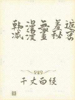 韩漫无羞遮无删减漫画秘密教