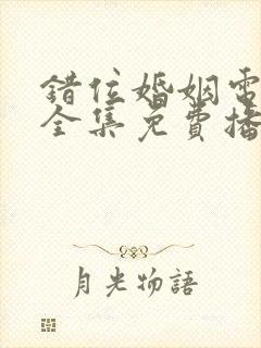 错位婚姻电视剧全集免费播放