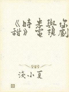 《时光与你都很甜》电视剧