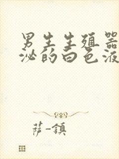 男生生殖器官分泌的白色液体是什么