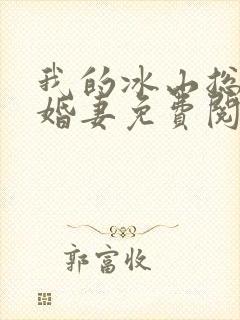 我的冰山总裁未婚妻免费阅读