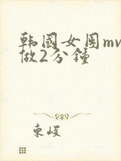 韩国女团mv真做2分钟