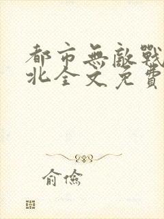 都市无敌战神林北全文免费