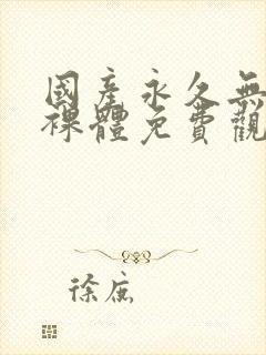 国产永久无遮挡裸体免费观看