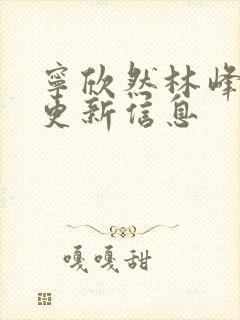 宁欣然林峰刚刚更新信息