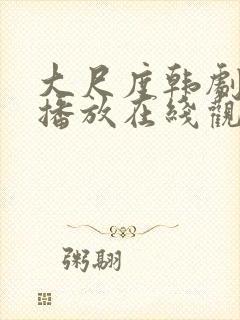 大尺度韩剧免费播放在线观看