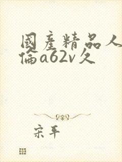 国产精品人妻人伦a62v久