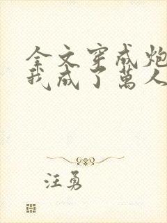 全文穿成炮灰后我成了万人迷