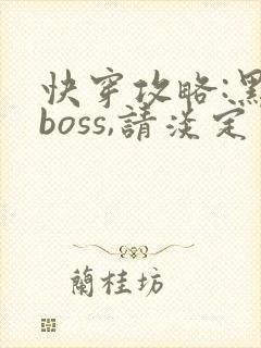 快穿攻略:黑化boss,请淡定