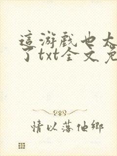 这游戏也太真实了txt全文免费阅读