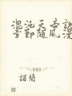 混沌天帝诀最新章节随风漫步