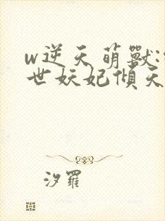 w逆天萌兽:绝世妖妃倾天下》小说封面