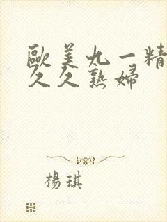 欧美九一精品久久久熟妇