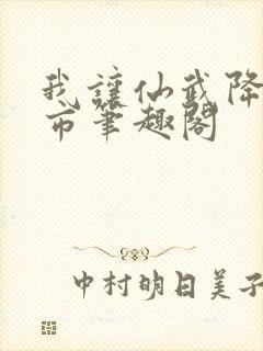 我让仙武降临都市笔趣阁