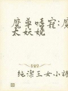 魔尊嗜宠:魔妃太妖娆