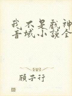 我不是戏神三九音域小说全集