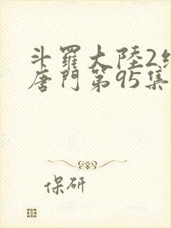 斗罗大陆2绝世唐门第95集