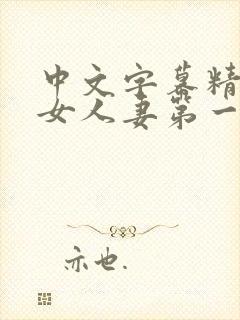 中文字幕精品熟女人妻第一区