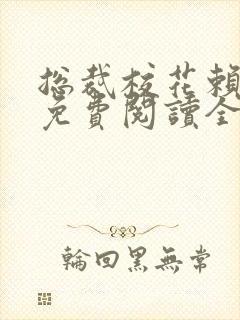 总裁校花赖上我免费阅读全文