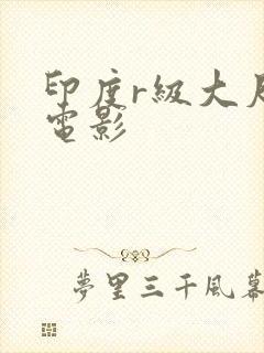 印度r级大尺度电影