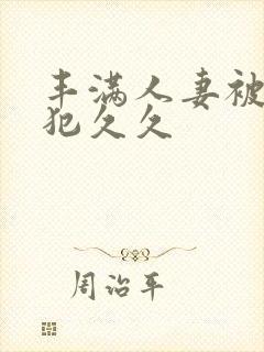 丰满人妻被公侵犯久久