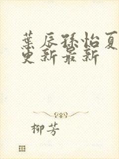 叶辰孙怡夏若雪更新最新