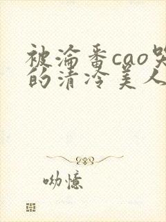 被沦番cao哭的清冷美人