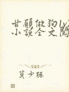 甘愿做狗1v2小说全文阅读更新时间