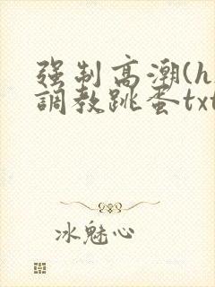 强制高潮(h)调教跳蛋txt
