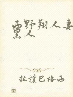 西野翔人妻初尝黑人