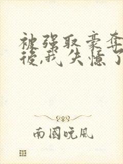 被强取豪夺多年后,我失忆了