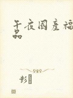 午夜国产福利精品