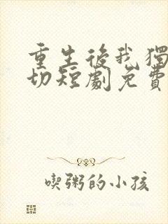 重生后我独掌一切短剧免费观看