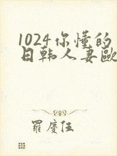 1024你懂的日韩人妻欧美t83