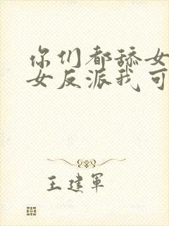 你们都舔女主那女反派我可抱走了