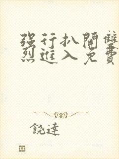 强行扒开双腿猛烈进入免费版