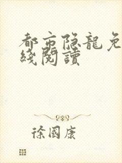 都市隐龙免费在线阅读