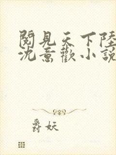 阅见天下陆沉舟沈意欢小说