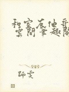 和室友他哥交易 云间笔趣阁封面