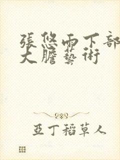 张悠雨下部裸体大胆艺术