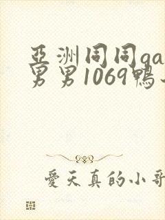 亚洲同同gay男男1069鸭子