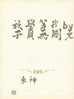 放学等我by酱子贝无删免费阅读