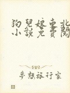 狗儿娘东北大坑小说免费阅读